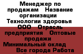 Менеджер по продажам › Название организации ­ Технологии здоровья, ООО › Отрасль предприятия ­ Оптовые продажи › Минимальный оклад ­ 20 000 - Все города Работа » Вакансии   . Мурманская обл.,Оленегорск г.
